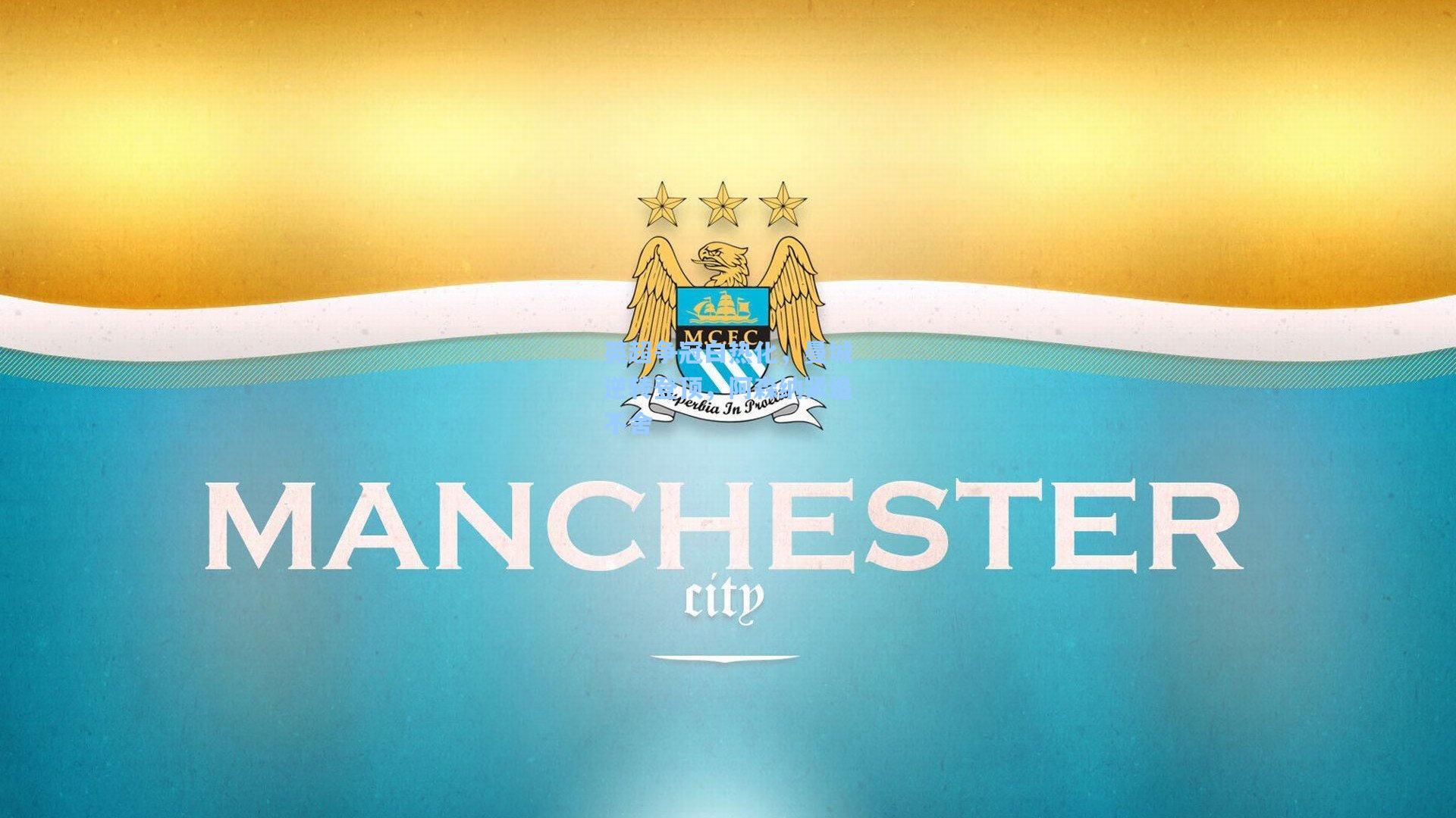 英超争冠白热化，曼城逆转登顶，阿森纳紧追不舍