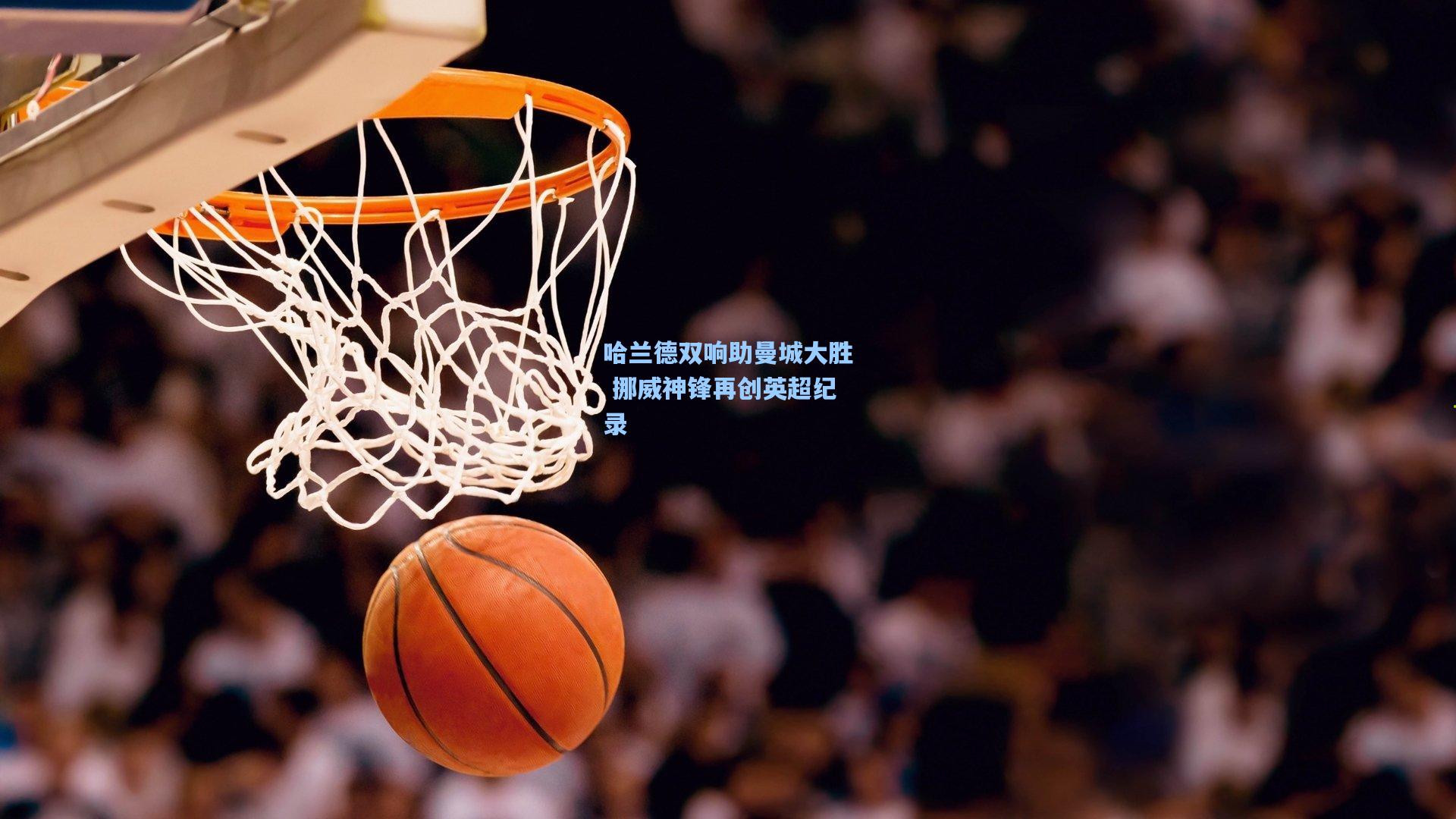 哈兰德双响助曼城大胜 挪威神锋再创英超纪录