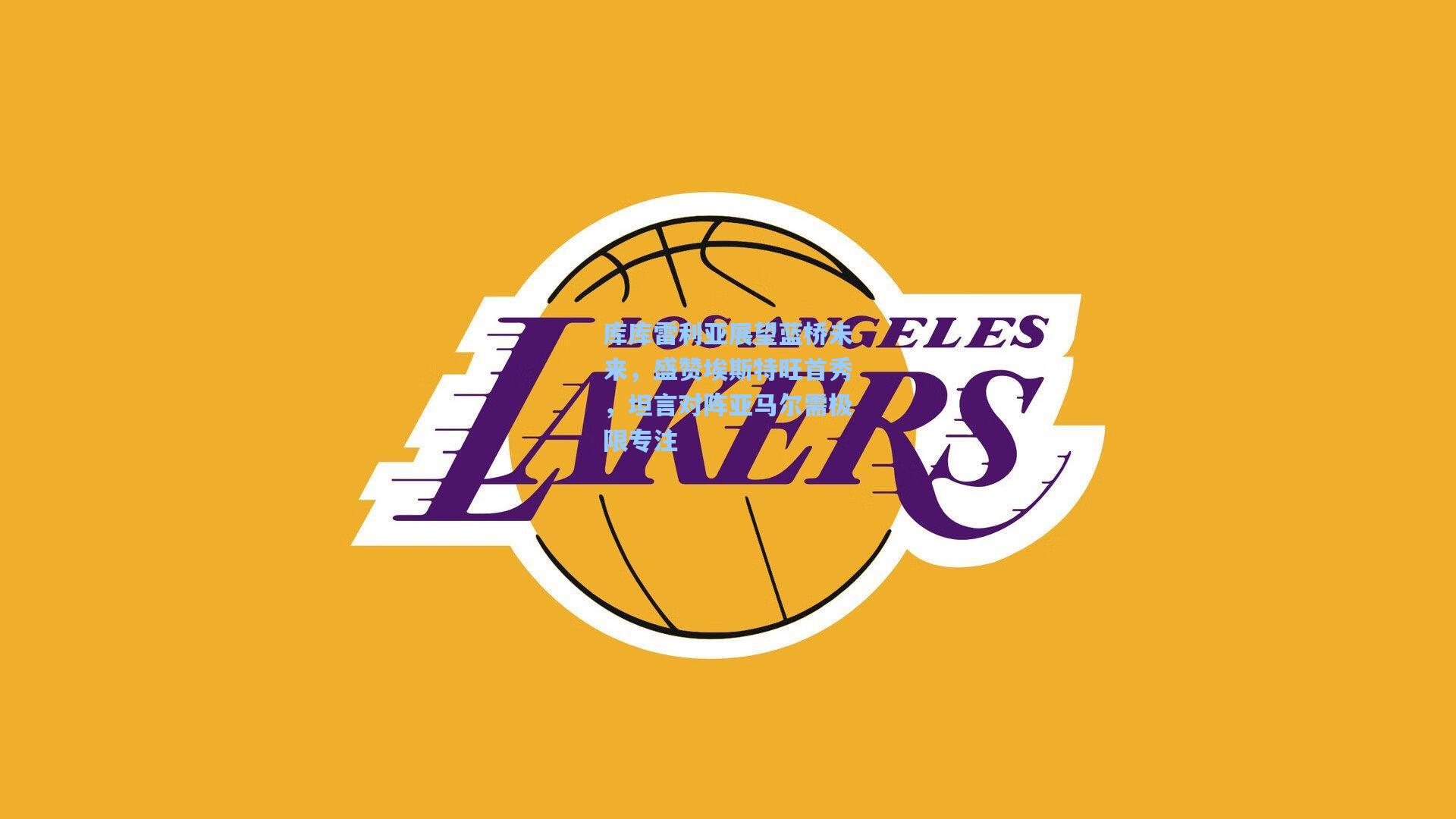 库库雷利亚展望蓝桥未来,盛赞埃斯特旺首秀,坦言对阵亚马尔需极限专注