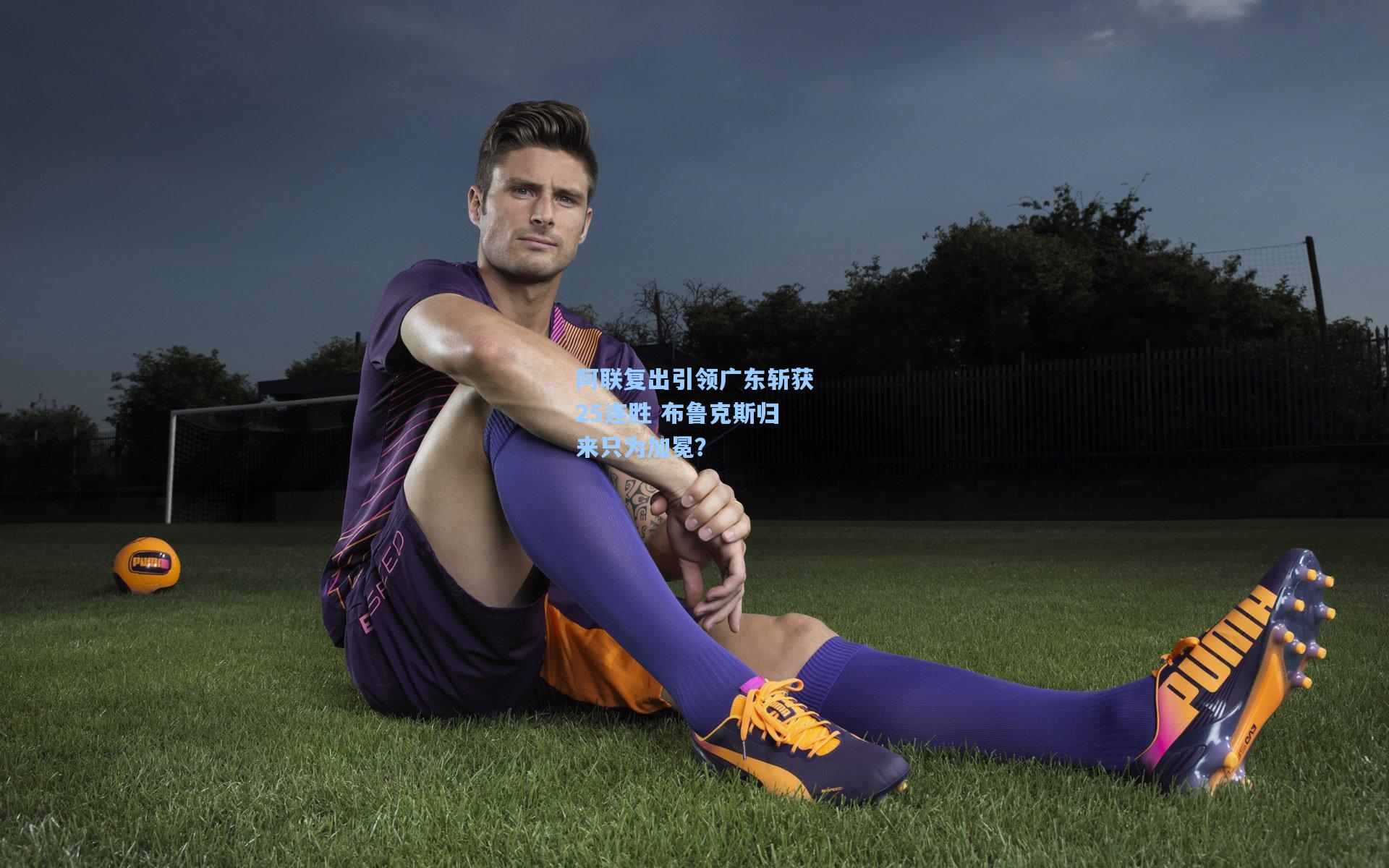 阿联复出引领广东斩获25连胜 布鲁克斯归来只为加冕?