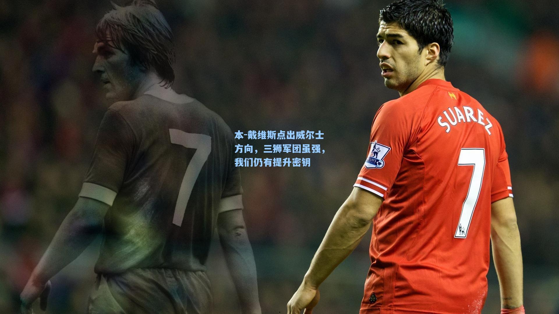 本-戴维斯点出威尔士方向,三狮军团虽强,我们仍有提升密钥