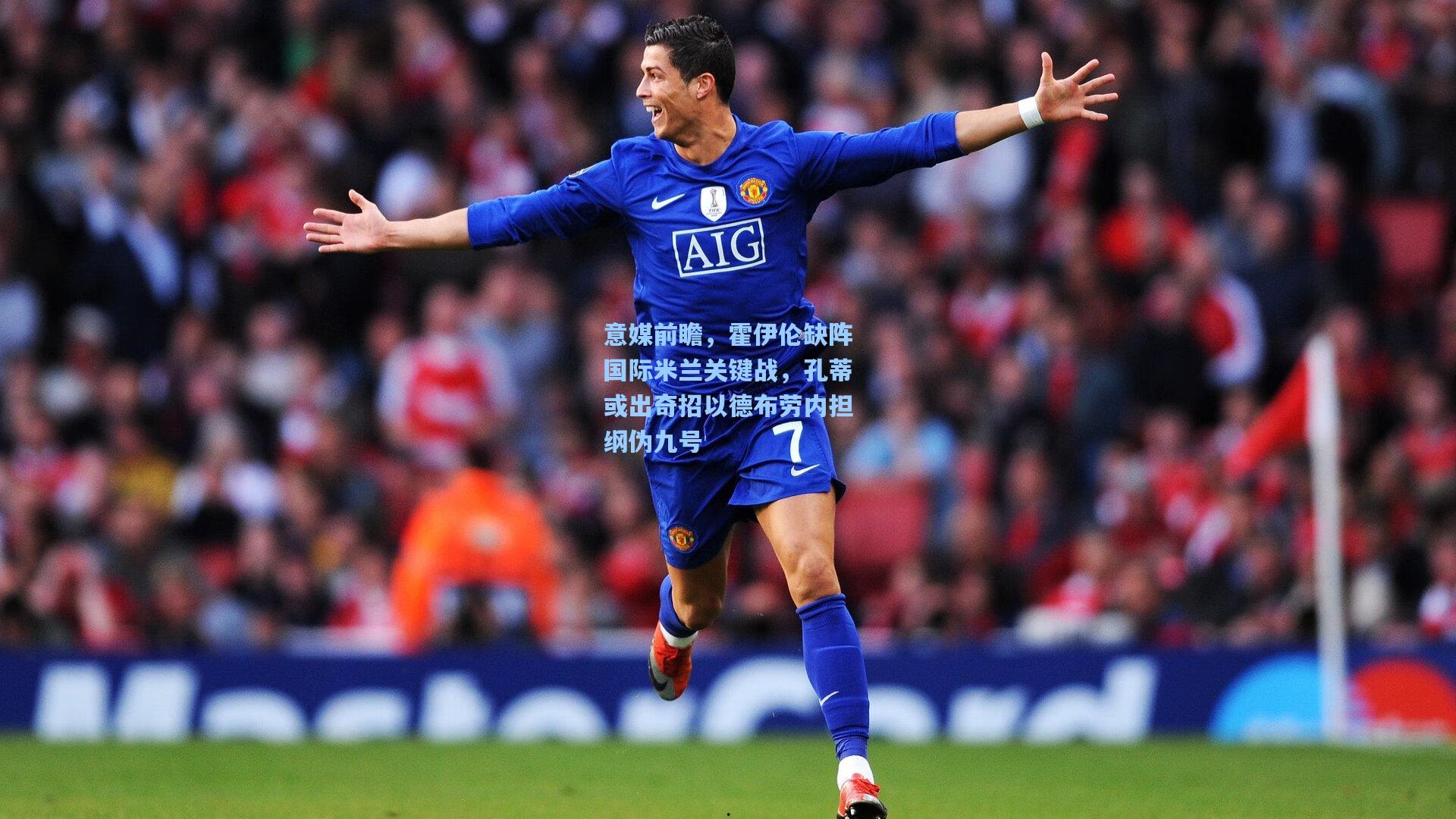 意媒前瞻,霍伊伦缺阵国际米兰关键战,孔蒂或出奇招以德布劳内担纲伪九号