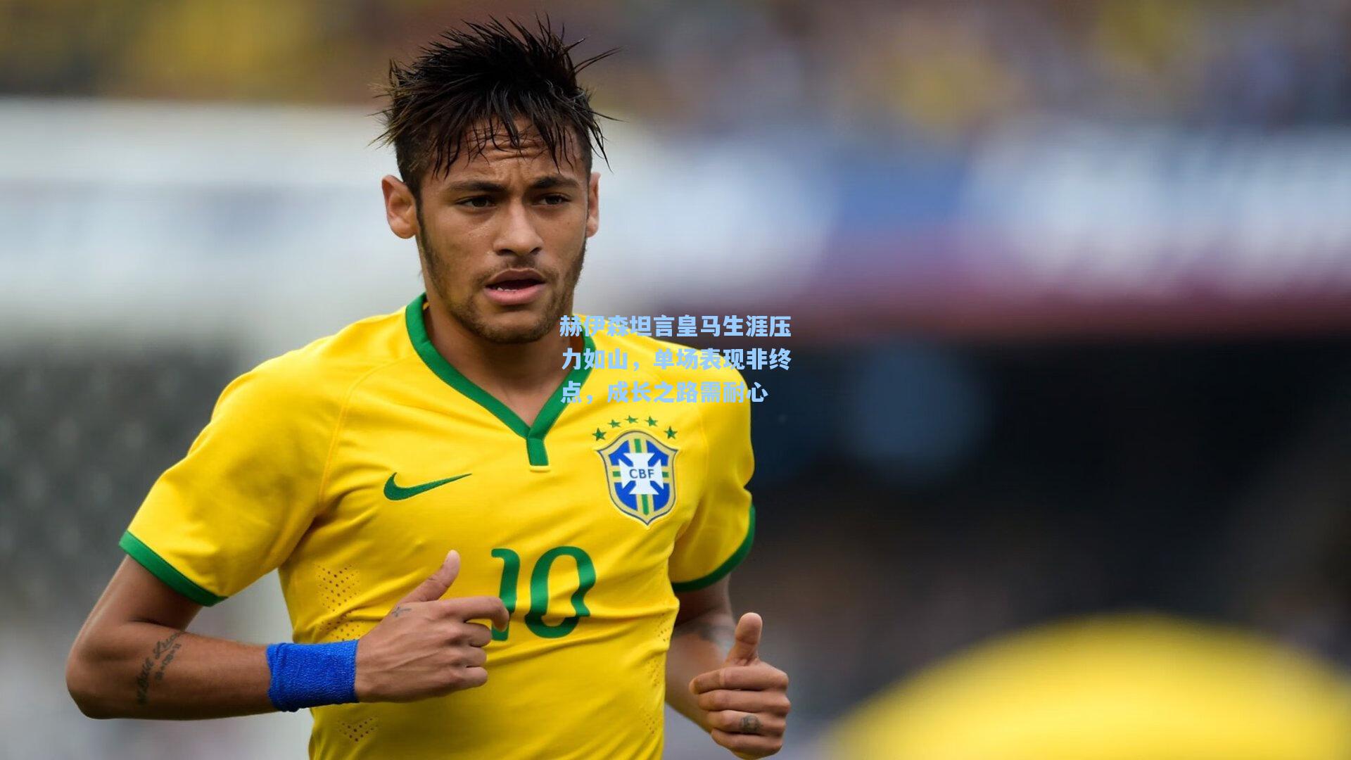 赫伊森坦言皇马生涯压力如山,单场表现非终点,成长之路需耐心