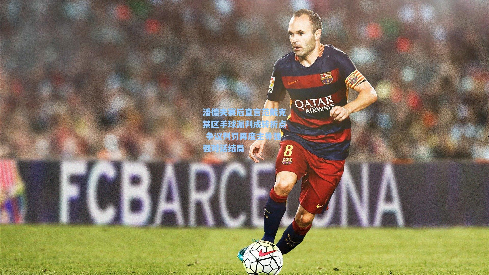 潘德夫赛后直言范戴克禁区手球漏判成转折点 争议判罚再度主导强强对话结局