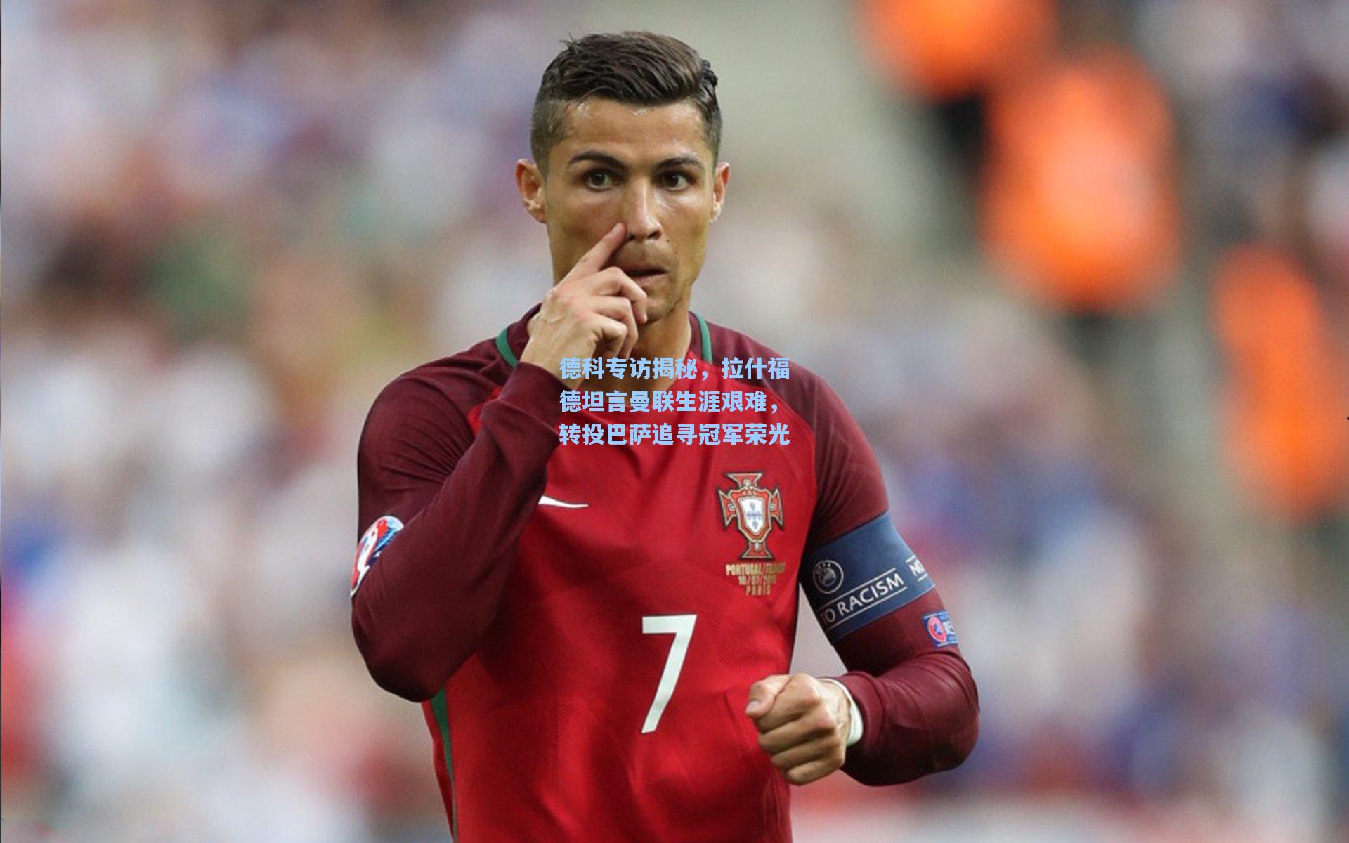 德科专访揭秘,拉什福德坦言曼联生涯艰难,转投巴萨追寻冠军荣光