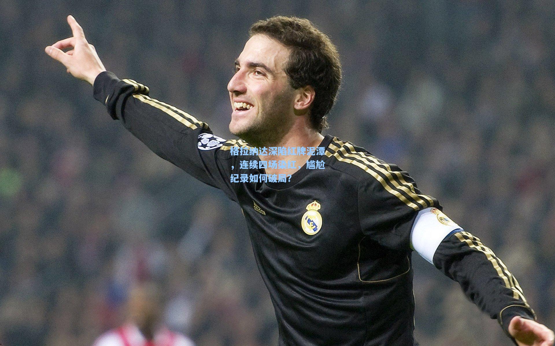 格拉纳达深陷红牌泥潭,连续四场染红,尴尬纪录如何破局?