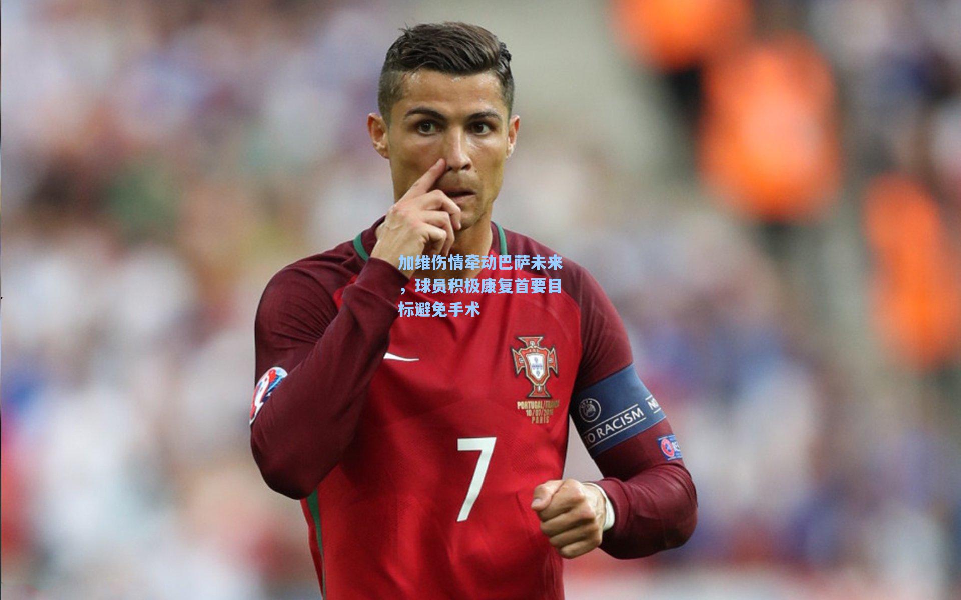 加维伤情牵动巴萨未来，球员积极康复首要目标避免手术