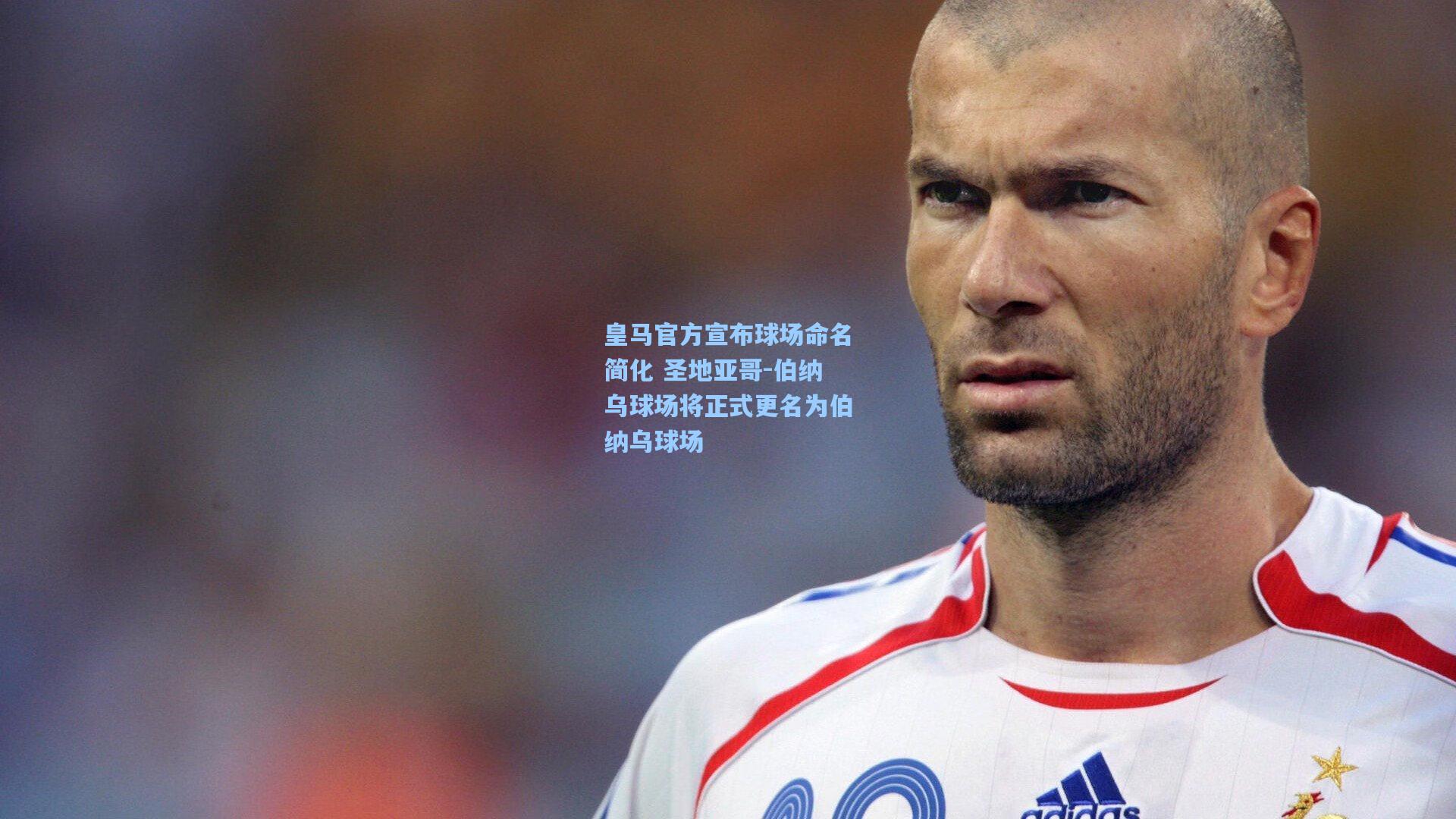 皇马官方宣布球场命名简化 圣地亚哥-伯纳乌球场将正式更名为伯纳乌球场