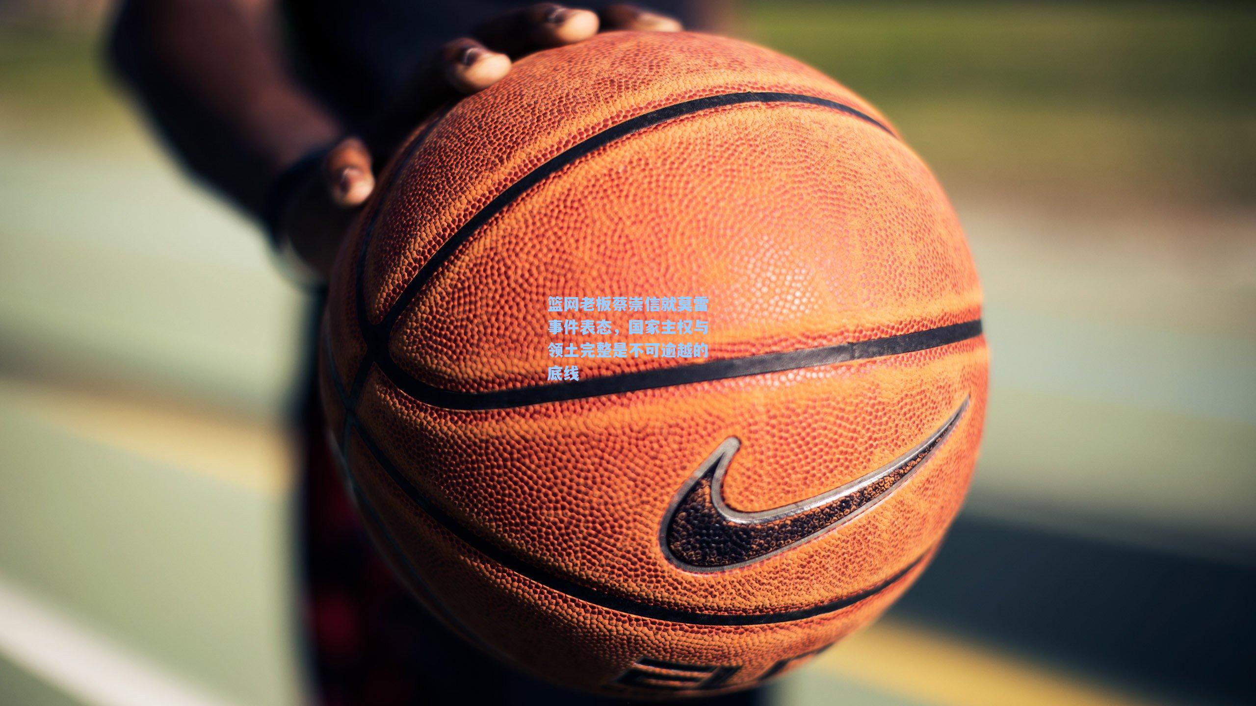 篮网老板蔡崇信就莫雷事件表态，国家主权与领土完整是不可逾越的底线